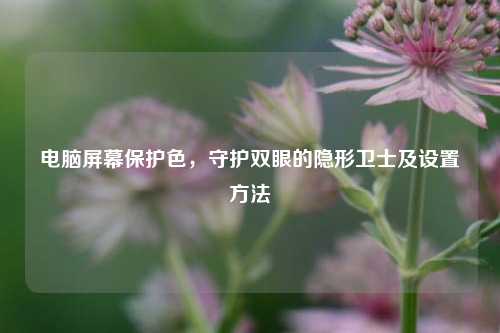 电脑屏幕保护色,守护双眼的隐形卫士及设置